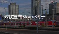 微软宣布Skype将于5月起停止服务！月活跃用户曾超3亿