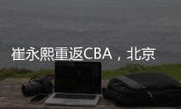 崔永熙重返CBA，北京男篮北控男篮抢人�，已经和广州完成首轮谈判