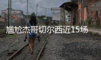 尴尬杰哥切尔西近15场13胜三线高歌猛进，而2负杰克逊均染红