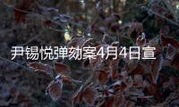 尹锡悦弹劾案4月4日宣判，将通过电视直播