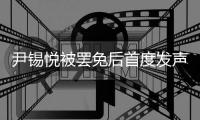 尹锡悦被罢免后首度发声：没能达到预期	，非常遗憾