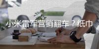 小米雷军营销翻车
？纸巾盒是车规级	�，车机芯片却是消费级