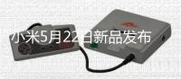 小米5月22日新品发布 芯片手机平板汽车齐登场