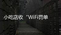 小吃店收“WiFi罚单”：因未履行网络安全保护义务