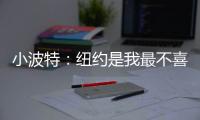 小波特�：纽约是我最不喜欢的城市 但它会成为我梦寐以求的地方