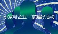 小家电企业
：掌握好活动方式 合理规划才能吸引消费者