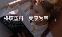 将废塑料“变废为宝”，广东这个项目为何意义重大
	？丨羊晚快评