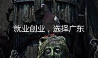 就业创业	，选择广东