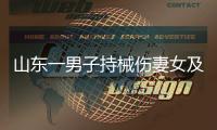 山东一男子持械伤妻女及外孙后自杀，警方通报