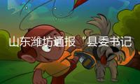 山东潍坊通报“县委书记被企业家实名举报”�：已成立调查组