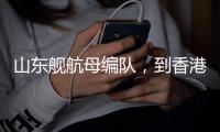 山东舰航母编队	，到香港了