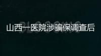 山西一医院涉骗保调查后续：已立案
，对10人采取刑事强制措施