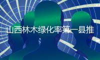 山西林木绿化率第一县推行“无火上坟”	，全省森林火灾“四连降”