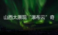 山西太原现“瀑布云”奇观

，飞机贴云飞行上演“穿云箭”