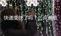 快递变快了吗？公众满意度如何？调查结果显示→