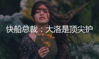 快船总裁
：大洛是顶尖护筐者和射手 他的加盟是球队的一大助力