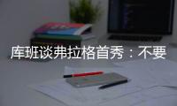 库班谈弗拉格首秀
：不要给他压力 科比也花了两年才找到感觉