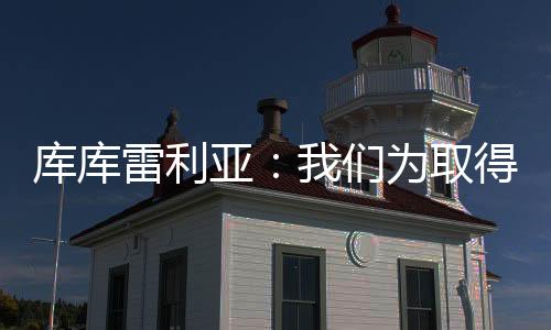 为球队的库库成就感到自满
