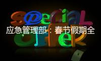 应急管理部：春节假期全国安全形势总体平稳