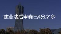 建业落后申鑫已4分之多 沈祥福：自己不放弃还得拼