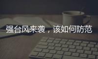 强台风来袭	
，该如何防范
	�？