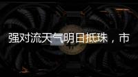 强对流天气明日抵珠
，市气象台、市三防办发出通知→