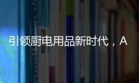 引领厨电用品新时代�
，AUG传承德系工匠精神