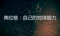 弗拉格：自己的控球能力还不错 今天更适应全场紧逼了