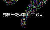 弗鲁米嫩塞0比2完败切尔西，席尔瓦面对旧主表现不俗	，值得期待