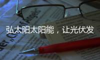 弘太阳太阳能，让光伏发电走进寻常百姓家