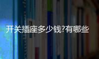 开关插座多少钱?有哪些开关插座品牌？