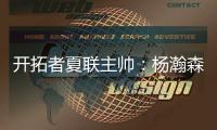 开拓者夏联主帅：杨瀚森学东西很快 我们给他喂了很多术语和战术