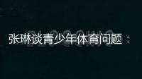 张琳谈青少年体育问题：拔苗助长现象严重
，家长需要有耐心