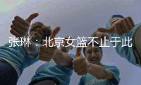 张琳：北京女篮不止于此
