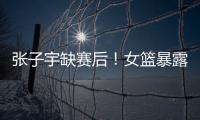 张子宇缺赛后
！女篮暴露真实水平，宫鲁鸣应及时放弃这位巨人