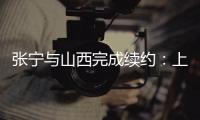 张宁与山西完成续约：上季率队常规赛第二+季后赛四强创纪录