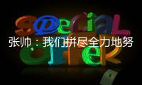 张帅
�：我们拼尽全力地努力�，只为了被淘汰得慢一点