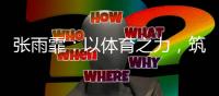 张雨霏：以体育之力
，筑乡村教育之梦
