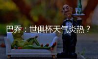 巴乔	�：世俱杯天气炎热？我参加1994年美国世界杯时气温可能更高