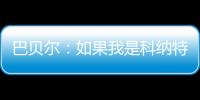 巴贝尔：如果我是科纳特
，我会想为什么要离开最好的俱乐部