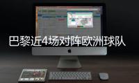 巴黎近4场对阵欧洲球队比赛皆取胜+零封，其中3场至少净胜4球