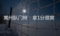 常州队门将：拿1分很爽很开心，这已经是很大的一个进步了
