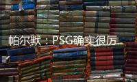 帕尔默：PSG确实很厉害
，但我们有自己的计划且会努力执行