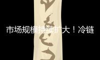 市场规模持续扩大！冷链物流“跑”起来 冷链市场“热”起来
