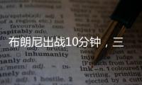 布朗尼出战10分钟，三分5中2贡献10分2板1断