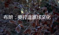 布朗：要打造赢球文化 这会铸就冠军之师 这是我来尼克斯的原因