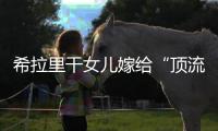 希拉里干女儿嫁给“顶流资本”，分享250亿金融帝国