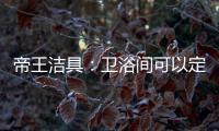 帝王洁具
：卫浴间可以定制吗?