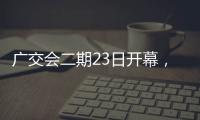 广交会二期23日开幕，企业推出最新产品吸引合作伙伴