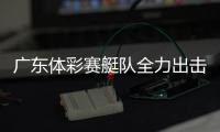 广东体彩赛艇队全力出击	，斩获2金3银2铜
！